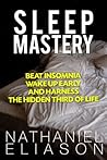 Sleep Mastery: Beat Insomnia, Wake Up Early, and Harness the Hidden Third of Life Sleep Mastery: Beat Insomnia, Wake Up Early, and Harness the Hidden Third of Life