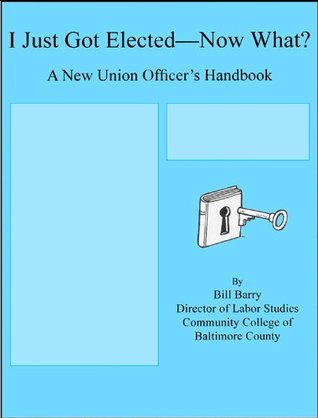 I Just Got Elected--Now What? A New Union Officer's Handbook (Kindle Edition)
