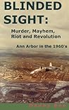 Blinded Sight: Murder, Mayhem, Riot and Revolution-Ann Arbor in the 1960's