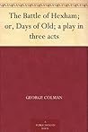 The Battle of Hexham; or, Days of Old; a play in three acts
