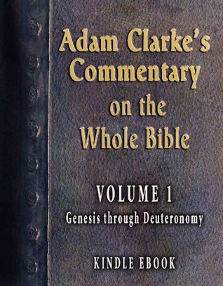 Adam Clarke's Commentary on the Whole Bible-Volume 1-Genesis through Deuteronomy