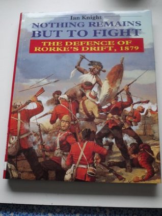Nothing Remains but to Fight: The Defence of Rorke's Drift, 1879 (Hardcover)