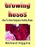 Growing Roses - How To Grow Gorgeous Healthy Roses by Richard Higgins