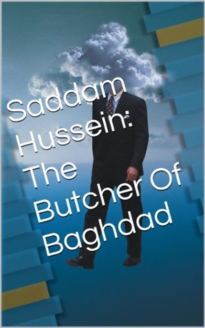 Saddam Hussein: The Butcher Of Baghdad (Kindle Edition)