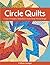 Circle Quilts: Create Dramatic Medallions from Strip-Pieced Rings