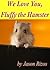 We Love You Fluffy The Hamster