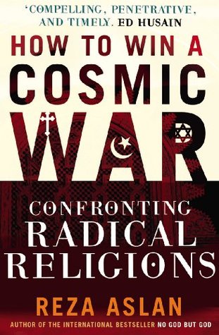 How To Win A Cosmic War God Globalization And The End Of The War On Terror By Reza Aslan