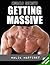 Getting Massive - How To Get Massive Muscle As Fast As Humanly Possible (Muscle Secrets Video Edition Book 2)