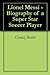 Lionel Messi - Biography of a Super Star Soccer Player
