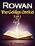Rowan: The Golden Orchid Part I