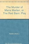 The Murder of Maria Marten: a Melodrama in Three Acts: Or, the Red Barn