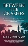 Between The Crashes: Reflections and Insights on UK Politics and Global Economics in the Aftermath of the Financial Crisis Between The Crashes: Reflections and Insights on UK Politics and Global Economics in the Aftermath of the Financial Crisis