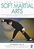 The Book of Soft Martial Arts : Finding Personal Harmony With Chi Kung, Hsing I, Pa Kua and T'Ai Chi