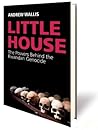 Little House: The Powers Behind the Rwandan Genocide Little House: The Powers Behind the Rwandan Genocide