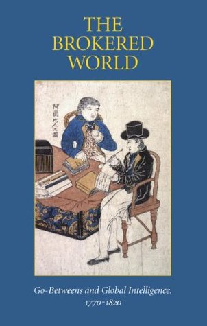 The Brokered World: Go-Betweens and Global Intelligence, 1770-1820 (Hardcover)