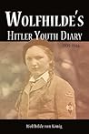 Wolfhilde's Hitler Youth Diary 1939-1946 by Wolfhilde von König