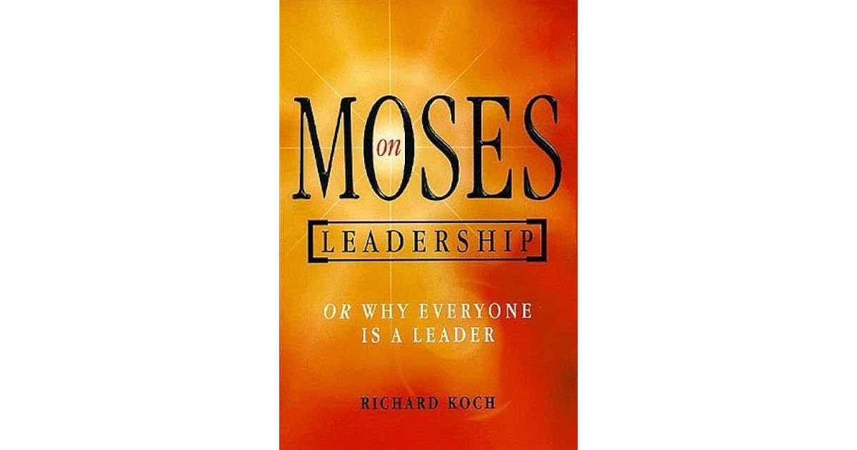 Moses on Leadership Or Why Everyone Is a Leader by Richard Koch