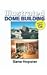 Illustrated Dome Building: Step-by-step Complete Plans