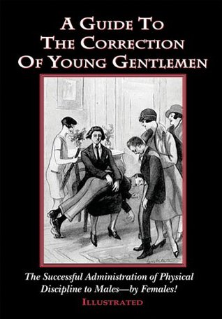 A Guide To The Correction Of Young Gentlemen: The Succesful Administration of Physical Discipline to Males - by Females! (Paperback)