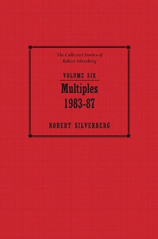 Multiples: 1983-87 (The Collected Stories of Robert Silverberg, Volume 6)