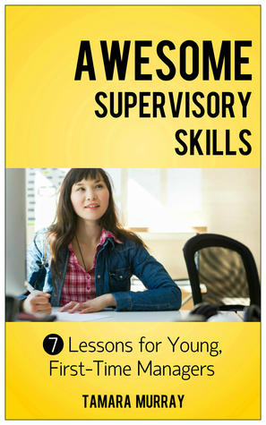 Awesome Supervisory Skills: Seven Lessons for Young, First-Time Managers