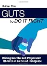 Have the Guts to Do It Right: Raising Grateful and Responsible Children in an Era of Indulgence