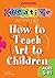 How to Teach Art to Children - Ages 5-11 (Creative Activities For...)