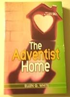 The Adventist Home Counsels To Seventh Day Adventist Families By Ellen G White