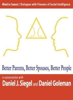 Better Parents, Better Spouses, Better People (Wired to Connect: Dialogues on Social Intelligence, 2)