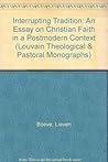 Interrupting Tradition: An Essay on Christian Faith in a Postmodern Context (Louvain Theological & Pastoral Monographs) Interrupting Tradition: An Essay on Christian Faith in a Postmodern Context (Louvain Theological & Pastoral Monographs)