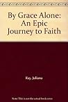 By Grace Alone: An Epic Journey to Faith By Grace Alone: An Epic Journey to Faith