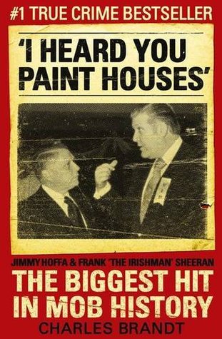 I Heard You Paint Houses: Frank 'The Irishman' Sheeran, Jimmy Hoffa, and the Biggest Hit in Mob History by Brandt, Charles (2009) Paperback