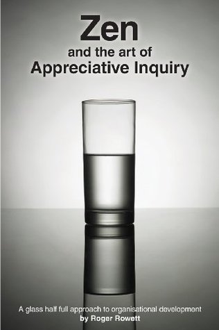 Zen and the Art of Appreciative Inquiry: A glass half full approach to organisational development (Paperback)