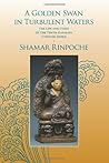 A Golden Swan in Turbulent Waters: The Life and Times of the Tenth Karmapa Choying Dorje A Golden Swan in Turbulent Waters: The Life and Times of the Tenth Karmapa Choying Dorje