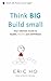 Think BIG Build small