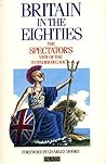 Britain In The Eighties: The Spectator's View Of The Thatcher Decade Britain In The Eighties: The Spectator's View Of The Thatcher Decade