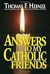 Answers to My Catholic Friends by Thomas F. Heinze