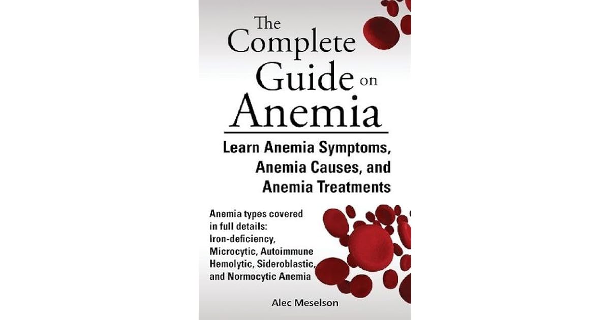 The Complete Guide on Anemia Learn Anemia Symptoms, Anemia Causes, and