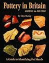 Pottery in Britain 4000 BC to AD 1900: A Guide to Identifying Potsherds Pottery in Britain 4000 BC to AD 1900: A Guide to Identifying Potsherds