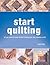 Start Quilting : The Beginner's Book of Quilting Techniques