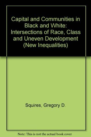 Capital and Communities in Black and White: The Intersections of Race, Class, and Uneven Development (Suny Series, the New Inequalities)