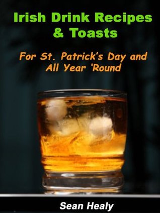 Irish Drink Recipes and Irish Toasts For St. Patrick’s Day And All Year ‘Round! (Kindle Edition)