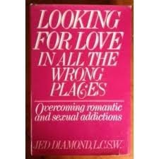 Looking For Love In All The Wrong Places Overcoming Romantic And Sexual Addictions By Jed Diamond