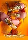 A Complete Guide To Nail Art And Decorative Manicure A Complete Guide To Nail Art And Decorative Manicure