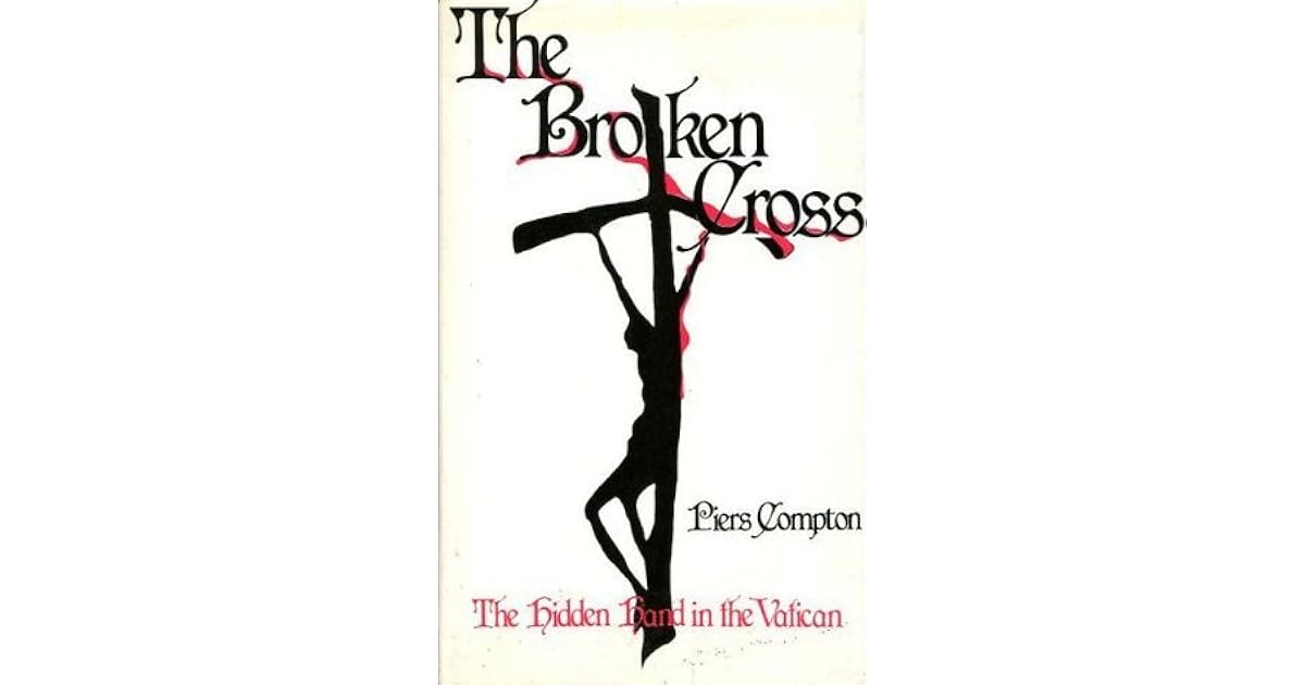The Broken Cross The Hidden Hand In The Vatican by Piers Compton