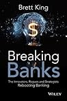 Breaking Banks: The Innovators, Rogues, and Strategists Rebooting Banking Breaking Banks: The Innovators, Rogues, and Strategists Rebooting Banking
