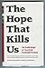 The Hope That Kills Us: An ...