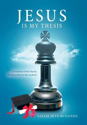 Jesus Is My Thesis: Cornerstone of the Church, Stumbling Block to the Academy