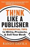 Think Like a Publisher: 33 Essential Tips to Write, Promote, and Sell Your Book