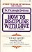How to Discipline with Love: From Crib to College
